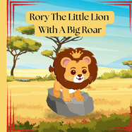 Rory The Little Lion With A Big Roar: Story about a little lion cub, that just couldn't roar until he need to.