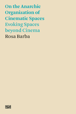 Rosa Barba: On the Anarchic Organization of Cinematic Spaces: On the Anarchic Organization of Cinematic Spaces - Evoking Spaces beyond Cinema - Barba, Rosa, and Holt, Neil (Designer)