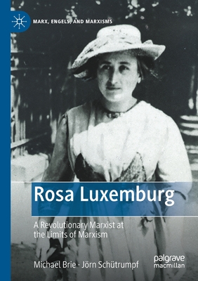 Rosa Luxemburg: A Revolutionary Marxist at the Limits of Marxism - Brie, Michael, and Schtrumpf, Jrn