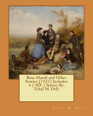 Rosa Mundi and Other Stories: (1921) Includes: 6 ( SIX ) Stories By: Ethel M. Dell - Dell, Ethel M