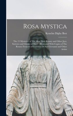 Rosa Mystica: The 15 Mysteries of The Most Holy Rosary and Other Joys, Sorrows and Glories of Mary: Illustrated With Copies of The Rosary Frescoes of Giovanni di San Giovanni and Other Artists - Best, Kenelm Digby