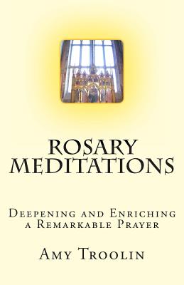 Rosary Meditations: Deepening and Enriching a Remarkable Prayer - Troolin, Amy