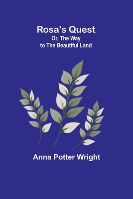 Rosa's Quest; Or, The Way to the Beautiful Land - Wright, Anna Potter