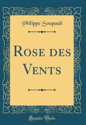 Rose Des Vents (Classic Reprint) - Soupault, Philippe