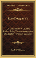 Rose Douglas V1: Or Sketches of a Country Parish, Being the Autobiography of a Scotch Minister's Daughter