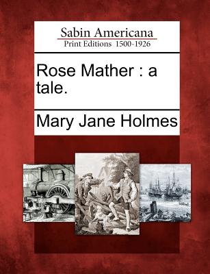 Rose Mather: A Tale. - Holmes, Mary Jane