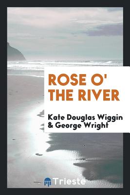 Rose O' the River - Wiggin, Kate Douglas, and Wright, George