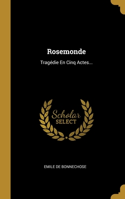 Rosemonde: Tragedie En Cinq Actes... - Bonnechose, Emile De