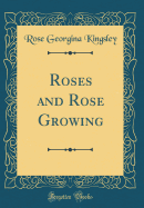 Roses and Rose Growing (Classic Reprint)