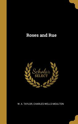 Roses and Rue - Taylor, W a, and Charles Wells Moulton (Creator)