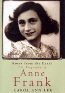 Roses from the Earth: Biography of Anne Frank - Lee, Carol Ann, and Elias, Buddy (Foreword by)