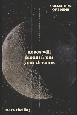 Roses will bloom from your dreams: Collection of poems - Thelling, Mara