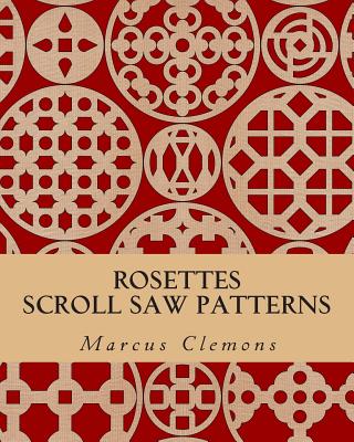 Rosettes: Scroll Saw Patterns: Scroll Saw Patterns - Clemons, Marcus W, Jr.