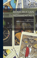 Rosicrucian Fundamentals: An Exposition of the Rosicrucian Synthesis of Religion, Science and Philosophy, in Fourteen Complete Instructions