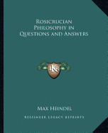 Rosicrucian Philosophy in Questions and Answers - Heindel, Max