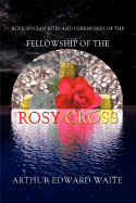 Rosicrucian Rites and Ceremonies of the Fellowship of the Rosy Cross by Founder of the Holy Order of the Golden Dawn Arthur Edward Waite - Waite, Arthur Edward, Professor