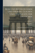 Ross Und Reiter in Leben Und Sprache, Glauben Und Geschichte Der Deutschen: Eine Kulturhistorische Monografie; Volume 1