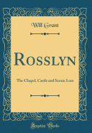 Rosslyn: The Chapel, Castle and Scenic Lore (Classic Reprint)