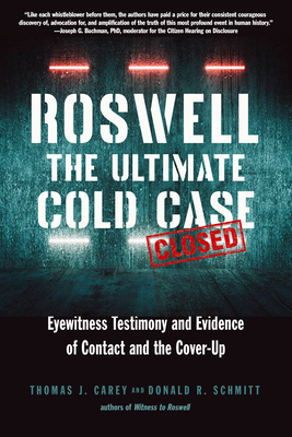 Roswell: The Ultimate Cold Case: Eyewitness Testimony and Evidence of Contact and the Cover-Up - Carey, Thomas J, and Schmitt, Donald R, and Buchman, Joseph G, PhD (Foreword by)