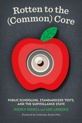 Rotten to the (Common) Core: Public Schooling, Standardized Tests, and the Surveillance State - Farrell, Joseph P, and Fitts, Catherine Austin (Foreword by), and Lawrence, Gary