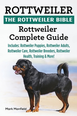 Rottweiler: The Rottweiler Bible: Rottweiler Complete Guide. Includes: Rottweiler Puppies, Rottweiler Adults, Rottweiler Care, Rottweiler Breeders, Rottweiler Health, Training & More! - Manfield, Mark