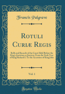 Rotuli Curi Regis, Vol. 1: Rolls and Records of the Court Held Before the King's Justiciars or Justices; From the Sixth Year of King Richard I. to the Accession of King John (Classic Reprint)