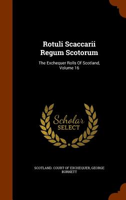 Rotuli Scaccarii Regum Scotorum: The Exchequer Rolls Of Scotland, Volume 16 - Scotland Court of Exchequer (Creator), and Burnett, George