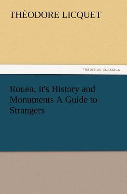 Rouen, It's History and Monuments a Guide to Strangers - Licquet, Theodore