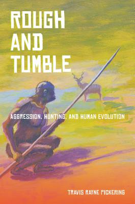 Rough and Tumble: Aggression, Hunting, and Human Evolution - Pickering, Travis