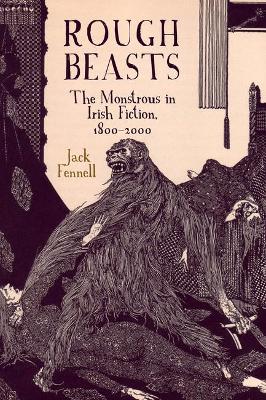 Rough Beasts: The Monstrous in Irish Fiction, 1800-2000 - Fennell, Jack