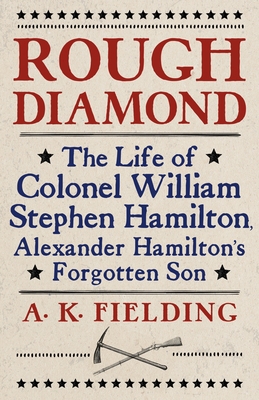 Rough Diamond: The Life of Colonel William Stephen Hamilton, Alexander Hamilton's Forgotten Son - Fielding, A K