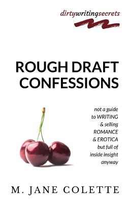 Rough Draft Confessions: Not A Guide To Writing And Selling Erotica And Romance But Full Of Inside Insight Anyway - Colette, M Jane