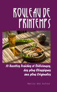 Rouleau de Printemps: 15 Recettes Fraches et Dlicieuses, des plus Classiques aux plus Originales