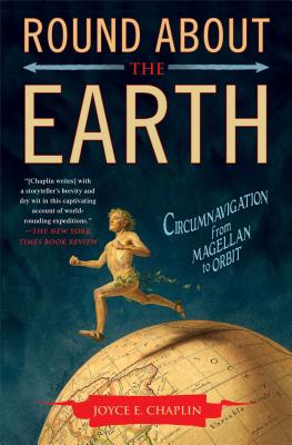 Round about the Earth: Circumnavigation from Magellan to Orbit - Chaplin, Joyce E