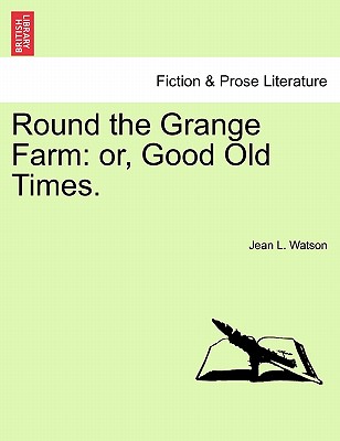 Round the Grange Farm: Or, Good Old Times. - Watson, Jean L