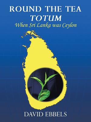 Round the Tea Totum: When Sri Lanka Was Ceylon - Ebbels, David L