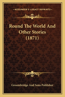 Round the World and Other Stories (1871) - Groombridge and Sons Publisher