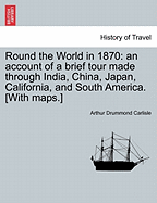 Round the World in 1870: An Account of a Brief Tour Made Through India, China, Japan, California, and South America