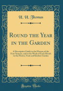 Round the Year in the Garden: A Descriptive Guide to the Flowers of the Four Seasons, and to the Work of Each Month in the Flower, Fruit and Kitchen Garden (Classic Reprint)