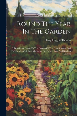 Round The Year In The Garden: A Descriptive Guide To The Flowers Of The Four Seasons, And To The Work Of Each Month In The Flower, Fruit And Kitchen Garden - Thomas, Harry Higgott