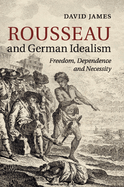 Rousseau and German Idealism: Freedom, Dependence and Necessity