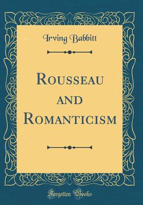 Rousseau and Romanticism (Classic Reprint) - Babbitt, Irving