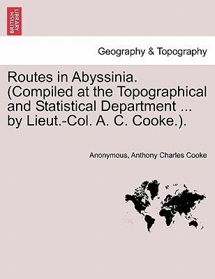 Routes in Abyssinia. (Compiled at the Topographical and Statistical Department ... by Lieut.-Col. A. C. Cooke.). - Anonymous, and Cooke, Anthony Charles