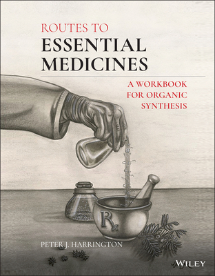 Routes to Essential Medicines: A Workbook for Organic Synthesis - Harrington, Peter J
