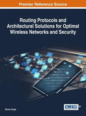 Routing Protocols and Architectural Solutions for Optimal Wireless Networks and Security - Singh, Dharm (Editor)