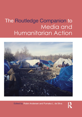 Routledge Companion to Media and Humanitarian Action - Andersen, Robin (Editor), and De Silva, Purnaka L (Editor)
