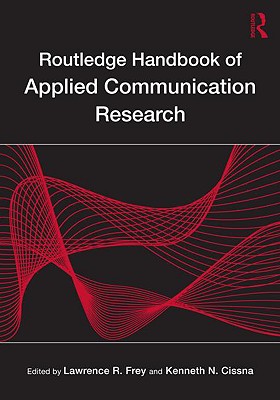 Routledge Handbook of Applied Communication Research - Frey, Lawrence R (Editor), and Cissna, Kenneth N (Editor)