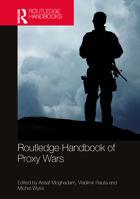 Routledge Handbook of Proxy Wars - Moghadam, Assaf (Editor), and Rauta, Vladimir (Editor), and Wyss, Michel (Editor)