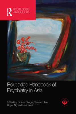 Routledge Handbook of Psychiatry in Asia - Bhugra, Dinesh (Editor), and Tse, Samson (Editor), and Ng, Roger (Editor)