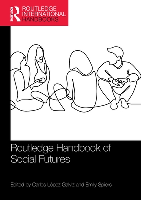 Routledge Handbook of Social Futures - Lpez Galviz, Carlos (Editor), and Spiers, Emily (Editor)